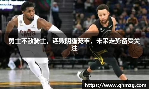 勇士不敌骑士，连败阴霾笼罩，未来走势备受关注