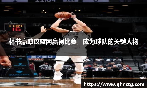 林书豪助攻篮网赢得比赛，成为球队的关键人物