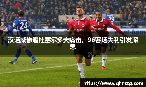 汉诺威惨遭杜塞尔多夫痛击，96客场失利引发深思