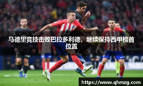 马德里竞技击败巴拉多利德，继续保持西甲榜首位置