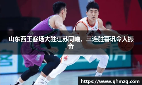 山东西王客场大胜江苏同曦，三连胜喜讯令人振奋