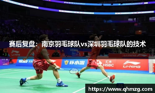 赛后复盘：南京羽毛球队vs深圳羽毛球队的技术
