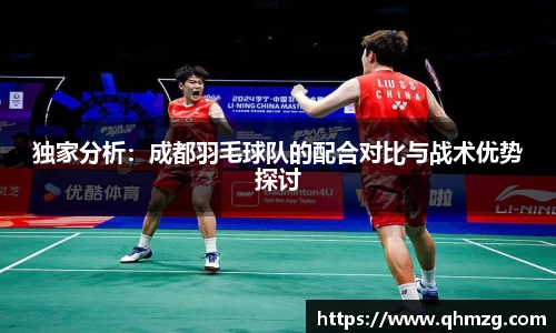 独家分析：成都羽毛球队的配合对比与战术优势探讨