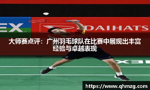 大师赛点评：广州羽毛球队在比赛中展现出丰富经验与卓越表现
