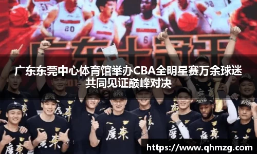 广东东莞中心体育馆举办CBA全明星赛万余球迷共同见证巅峰对决