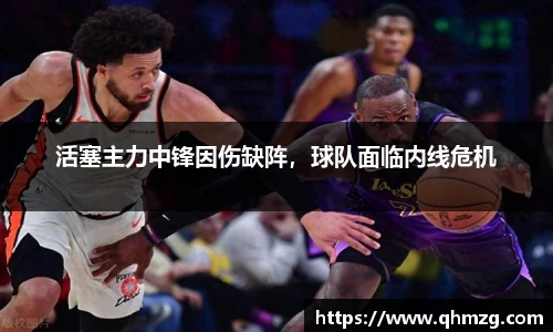 活塞主力中锋因伤缺阵，球队面临内线危机