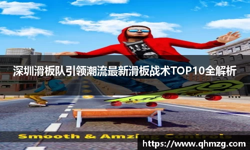 深圳滑板队引领潮流最新滑板战术TOP10全解析
