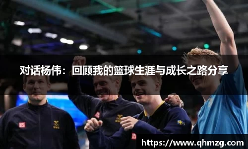 对话杨伟：回顾我的篮球生涯与成长之路分享