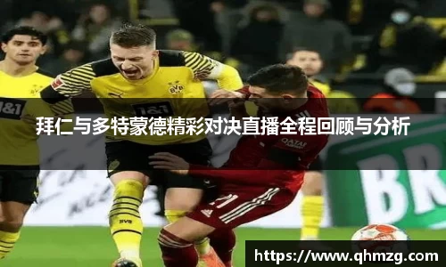 拜仁与多特蒙德精彩对决直播全程回顾与分析