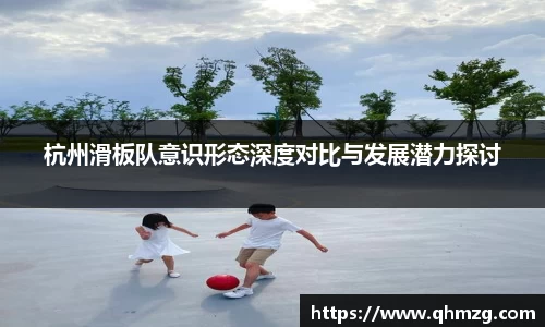 杭州滑板队意识形态深度对比与发展潜力探讨