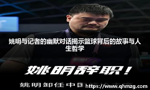 姚明与记者的幽默对话揭示篮球背后的故事与人生哲学