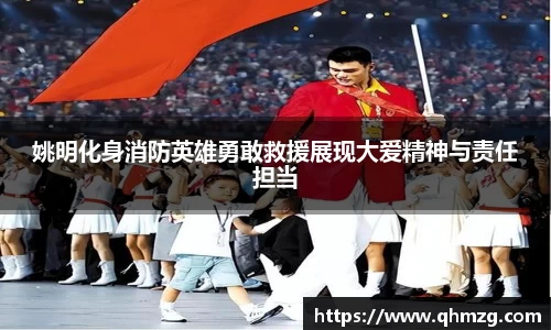 姚明化身消防英雄勇敢救援展现大爱精神与责任担当