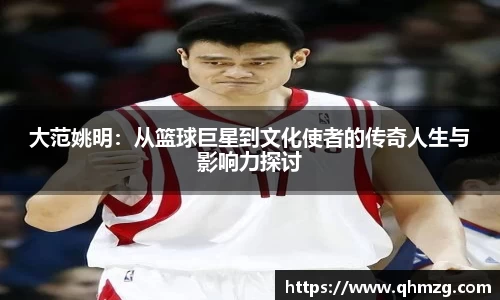 大范姚明：从篮球巨星到文化使者的传奇人生与影响力探讨