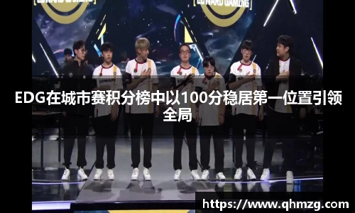 EDG在城市赛积分榜中以100分稳居第一位置引领全局