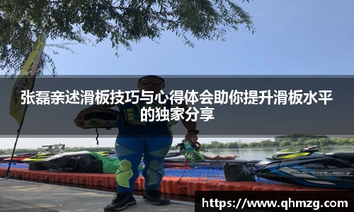张磊亲述滑板技巧与心得体会助你提升滑板水平的独家分享