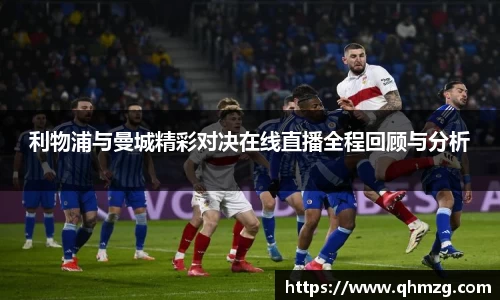 利物浦与曼城精彩对决在线直播全程回顾与分析
