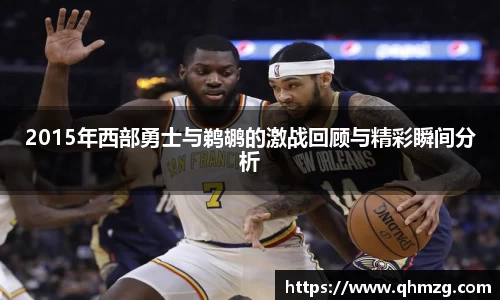 2015年西部勇士与鹈鹕的激战回顾与精彩瞬间分析