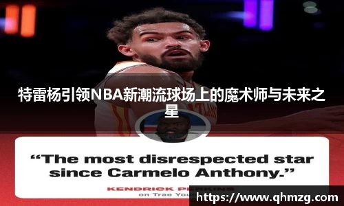 特雷杨引领NBA新潮流球场上的魔术师与未来之星