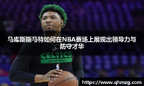 马库斯斯马特如何在NBA赛场上展现出领导力与防守才华