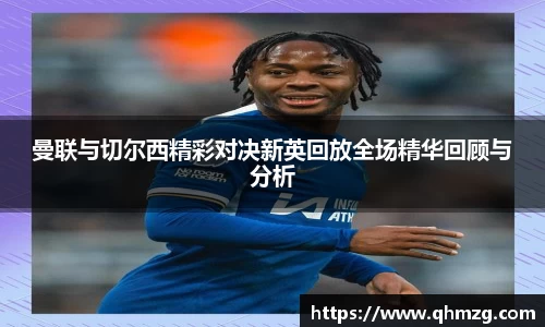 曼联与切尔西精彩对决新英回放全场精华回顾与分析