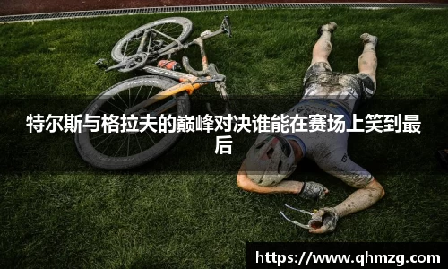 特尔斯与格拉夫的巅峰对决谁能在赛场上笑到最后