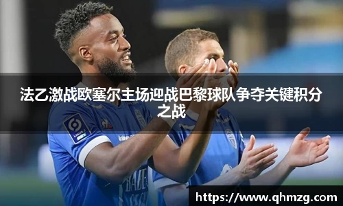 法乙激战欧塞尔主场迎战巴黎球队争夺关键积分之战