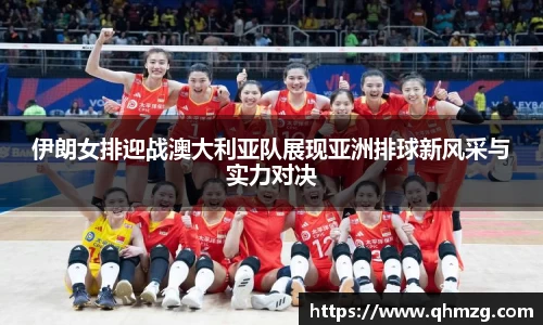 伊朗女排迎战澳大利亚队展现亚洲排球新风采与实力对决