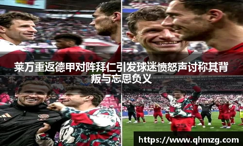 莱万重返德甲对阵拜仁引发球迷愤怒声讨称其背叛与忘恩负义