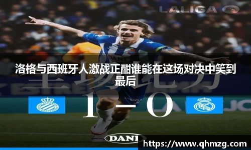 洛格与西班牙人激战正酣谁能在这场对决中笑到最后