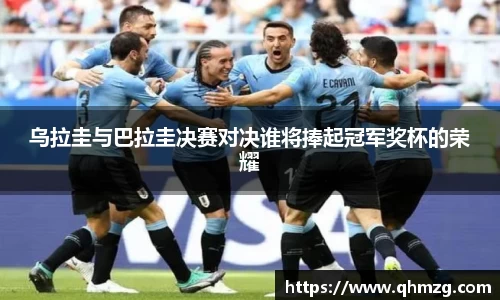 乌拉圭与巴拉圭决赛对决谁将捧起冠军奖杯的荣耀