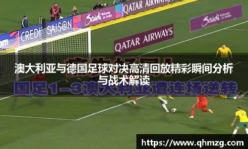 澳大利亚与德国足球对决高清回放精彩瞬间分析与战术解读
