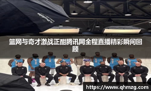 篮网与奇才激战正酣腾讯网全程直播精彩瞬间回顾