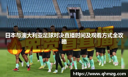 日本与澳大利亚足球对决直播时间及观看方式全攻略