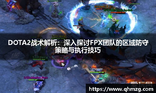 DOTA2战术解析：深入探讨FPX团队的区域防守策略与执行技巧