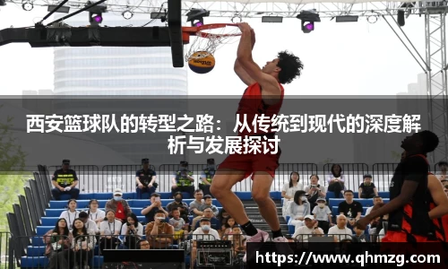 西安篮球队的转型之路：从传统到现代的深度解析与发展探讨