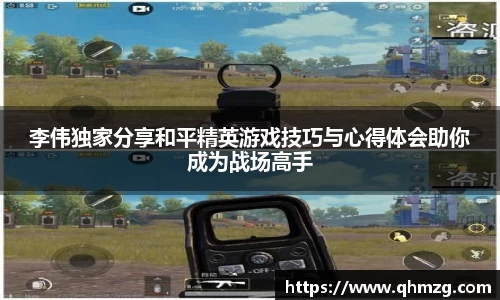 李伟独家分享和平精英游戏技巧与心得体会助你成为战场高手