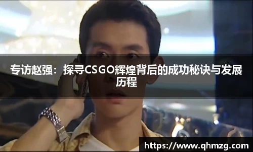 专访赵强：探寻CSGO辉煌背后的成功秘诀与发展历程