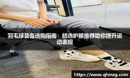 羽毛球装备选购指南：精选护膝推荐助你提升运动表现