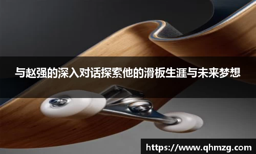 与赵强的深入对话探索他的滑板生涯与未来梦想