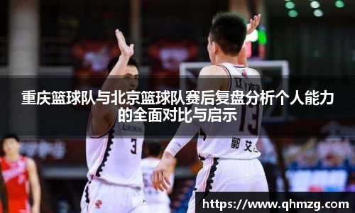 重庆篮球队与北京篮球队赛后复盘分析个人能力的全面对比与启示