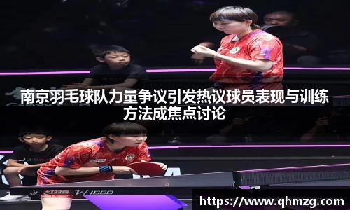 南京羽毛球队力量争议引发热议球员表现与训练方法成焦点讨论