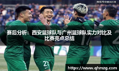 赛后分析：西安篮球队与广州篮球队实力对比及比赛亮点总结