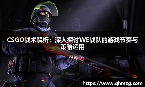 CSGO战术解析：深入探讨WE战队的游戏节奏与策略运用
