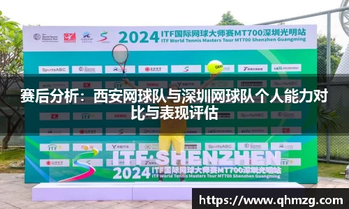 赛后分析：西安网球队与深圳网球队个人能力对比与表现评估