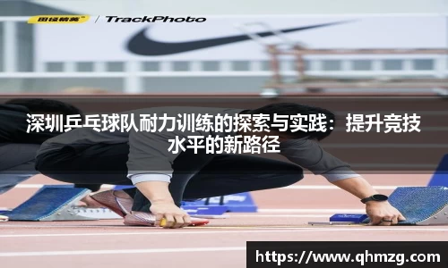 深圳乒乓球队耐力训练的探索与实践：提升竞技水平的新路径