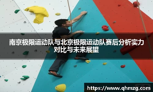 南京极限运动队与北京极限运动队赛后分析实力对比与未来展望